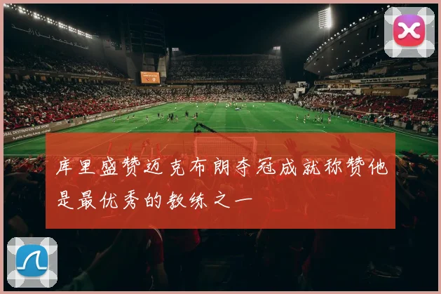 库里盛赞迈克布朗夺冠成就称赞他是最优秀的教练之一