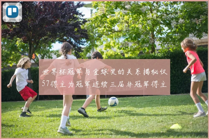 世界杯冠军与金球奖的关系揭秘仅57得主为冠军连续三届非冠军得主分析