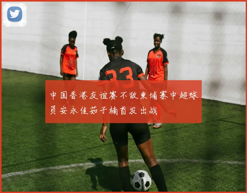 中国香港友谊赛不敌柬埔寨中超球员安永佳茹子楠首发出战