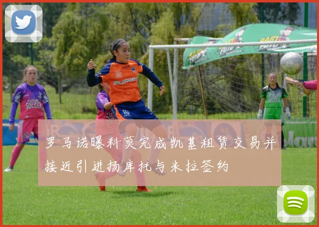 罗马诺曝科莫完成凯基租赁交易并接近引进扬库托与米拉签约