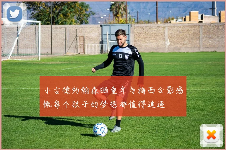 小古德约翰森晒童年与梅西合影感慨每个孩子的梦想都值得追逐